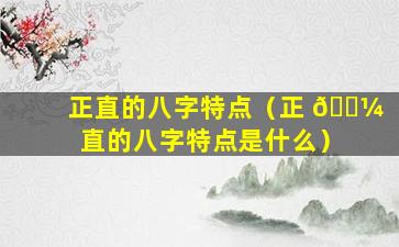 正直的八字特点（正 🌼 直的八字特点是什么）